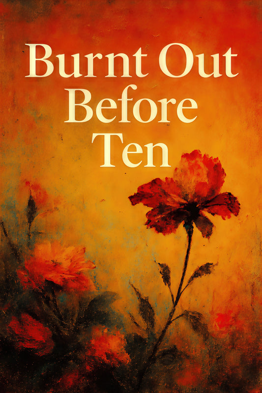 Burnt Out Before Ten - Breaking the cycle of invisible trauma, emotional perfectionism, and the pressure to be okay